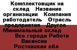 1Комплектовщик на склад › Название организации ­ Компания-работодатель › Отрасль предприятия ­ Другое › Минимальный оклад ­ 17 000 - Все города Работа » Вакансии   . Ростовская обл.,Зверево г.